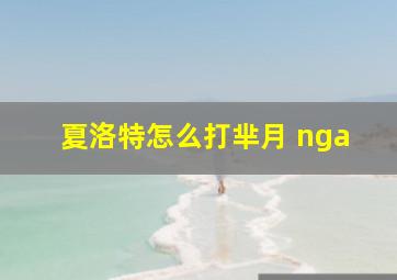 夏洛特怎么打芈月 nga